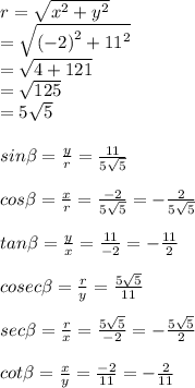r =  \sqrt{ {x}^{2}  +  {y}^{2} }  \\  =  \sqrt{ {( - 2)}^{2}  +  {11}^{2} }  \\  =  \sqrt{4 + 121}  \\  =  \sqrt{125}  \\  = 5 \sqrt{5}  \\  \\ sin \beta =  \frac{y}{r}  =  \frac{11}{5 \sqrt{5} }  \\  \\ cos\beta =  \frac{x}{r}  =  \frac{ - 2}{5 \sqrt{5} }     =  - \frac{  2}{5 \sqrt{5} }  \\  \\ tan \beta =  \frac{y}{x}  =  \frac{11}{ - 2}  =  - \frac{11}{2}  \\  \\ cosec \beta =  \frac{r}{y}  =  \frac{5 \sqrt{5} }{11 }  \\  \\ sec\beta =  \frac{r}{x}  =  \frac{5 \sqrt{5}}{ - 2} =   - \frac{5 \sqrt{5}}{ 2}  \\  \\ cot \beta =  \frac{x}{y}  =  \frac{ - 2}{  11}  =  - \frac{2}{11}
