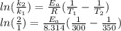 ln(\frac{k_{2} }{k_{1}})=\frac{E_{a} }{R} (\frac{1}{T_{1}} -\frac{1}{T_{2}} )\\ln(\frac{2}{1} )=\frac{E_{a} }{8.314} (\frac{1}{300}-\frac{1}{350} )