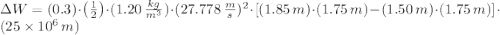 \Delta W = (0.3)\cdot \left(\frac{1}{2}\right)\cdot (1.20\,\frac{kg}{m^{3}})\cdot (27.778\,\frac{m}{s})^{2}\cdot [(1.85\,m)\cdot (1.75\,m) - (1.50\,m)\cdot (1.75\,m)]\cdot (25\times 10^{6}\,m)