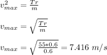 v_{max}^2 = \frac{Tr}{m}  \\\\v_{max} = \sqrt{\frac{Tr}{m}} \\\\v_{max} = \sqrt{\frac{55*0.6}{0.6}} = 7.416 \ m/s
