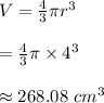 V=\frac{4}{3}\pi r^3\\\\=\frac{4}{3}\pi \times 4^3\\\\\approx 268.08\ cm^3