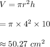 V=\pi r^2 h\\\\=\pi \times 4^2\times 10\\\\\approx 50.27\ cm^2