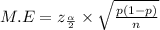 M.E=z_{\frac{\alpha }{2}} \times \sqrt{\frac{p(1-p)}{n} }
