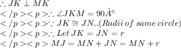 \therefore JK\perp MK\\\therefore \angle JKM = 90°\\\because JK \cong JN.. (Radii\: of \: same\: circle) \\\therefore Let\: JK = JN = r\\MJ = MN + JN = MN + r