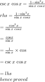 \csc x \:  \cos x =  \frac{1 -  { \sin}^{2}x }{ \sin x \: cos x}  \\  \\ rhs = \frac{1 -  { \sin}^{2}x }{ \sin x \: cos x}   \\  \\  =  \frac{ { \cos}^{2} x}{ \sin x \: cos x}   \\  \\  =  \frac{ { \cos} x}{  \sin x}  \\  \\  = \frac{ { 1} }{  \sin x} \times \cos \\  \\  =  \csc x \: \cos x \\  \\  = lhs \\ hence \: proved \\