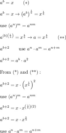 a^b=x\qquad(*)\\\\a^b=x\to\left(a^b\right)^\frac{1}{b}=x^\frac{1}{b}\\\\\text{use}\ (a^n)^m=a^{nm}\\\\a^{(b)\left(\frac{1}{b}\right)}=x^\frac{1}{b}\to a=x^\frac{1}{b}\qquad(**)\\\\a^{b+2}\qquad\text{use}\ a^n\cdot a^m=a^{n+m}\\\\a^{b+2}=a^b\cdot a^2\\\\\text{From (*) and (**)}:\\\\a^{b+2}=x\cdot\left(x^\frac{1}{b}\right)^2\\\\\text{use}\ (a^n)^m=a^{nm}\\\\a^{b+2}=x\cdot  x^{\left(\frac{1}{b}\right)(2)}\\\\a^{b+2}=x\cdot x^{\frac{2}{b}}\\\\\text{use}\ a^n\cdot a^m=a^{n+m}