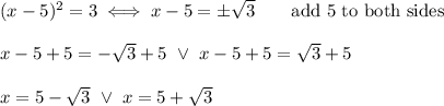 (x-5)^2=3\iff x-5=\pm\sqrt3\qquad\text{add 5 to both sides}\\\\x-5+5=-\sqrt3+5\ \vee\ x-5+5=\sqrt3+5\\\\x=5-\sqrt3\ \vee\ x=5+\sqrt3