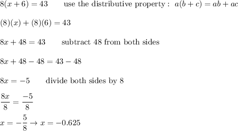 8(x+6)=43\qquad\text{use the distributive property}:\ a(b+c)=ab+ac\\\\(8)(x)+(8)(6)=43\\\\8x+48=43\qquad\text{subtract 48 from both sides}\\\\8x+48-48=43-48\\\\8x=-5\qquad\text{divide both sides by 8}\\\\\dfrac{8x}{8}=\dfrac{-5}{8}\\\\x=-\dfrac{5}{8}\to x=-0.625