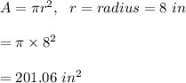 A=\pi r^2, \ \ r=radius=8\ in\\\\=\pi \times 8^2\\\\=201.06\ in^2