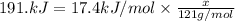 191. kJ=17.4 kJ/mol\times \frac{x}{121 g/mol}