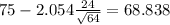 75-2.054\frac{24}{\sqrt{64}}=68.838