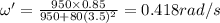 \omega'=\frac{950\times 0.85}{950+80(3.5)^2}=0.418rad/s
