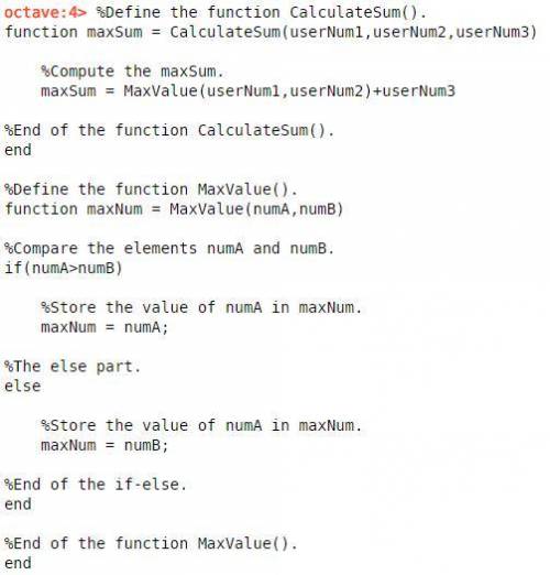 Function maxSum = CalculateSum(userNum1, userNum2, userNum3) maxSum = MaxValue(userNum1, userNum2) +