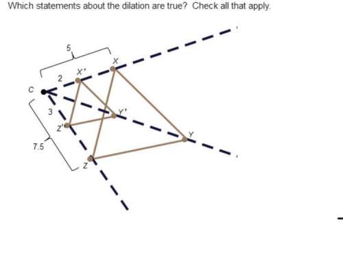 29 points! answer asap . which statements about the dilation are true? check all that apply. (mult