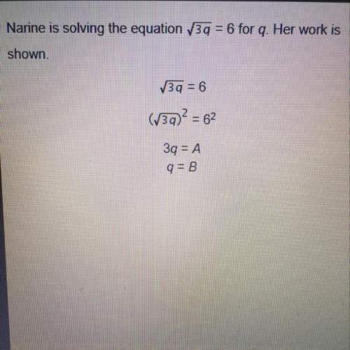 Narine is solving the equation √3q=6 for q. her work is shown a=6 b=2