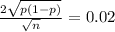 \frac{2\sqrt{p(1-p)} }{\sqrt{n} } = 0.02