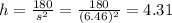 h=\frac{180}{s^2}=\frac{180}{(6.46)^2}=4.31