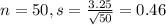n = 50, s = \frac{3.25}{\sqrt{50}} = 0.46
