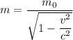m = \dfrac{m_{0}}{\sqrt{1 - \dfrac{v^{2}}{c^{2}}}}