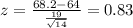 z=\frac{68.2-64}{\frac{19}{\sqrt{14} } }=0.83