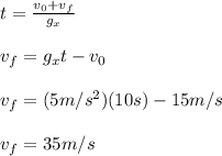t=\frac{v_0+v_f}{g_x} \\\\v_f=g_xt-v_0\\\\v_f=(5m/s^{2})(10s)-15m/s\\\\v_f=35m/s