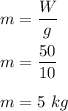 m=\dfrac{W}{g}\\\\m=\dfrac{50}{10}\\\\m=5\ kg