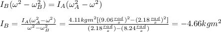 I_B(\omega^2-\omega_B^2)=I_A(\omega_A^2-\omega^2)\\\\I_B=\frac{I_A(\omega_A^2-\omega^2)}{\omega^2-\omega_B^2}=\frac{4.11kgm^2[(9.06\frac{rad}{s})^2-(2.18\frac{rad}{s})^2]}{(2.18\frac{rad}{s})-(8.24\frac{rad}{s})}=-4.66kgm^2