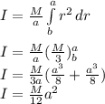 I=\frac{M}{a} \int\limits^a_b {r^{2}  } \, dr\\\\I=\frac{M}{a} (\frac{M}{3} )_{b}^{a}\\  I=\frac{M}{3a} (\frac{a^{3} }{8} +\frac{a^{3} }{8} )\\I=\frac{M}{12} a^{2}