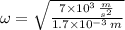 \omega = \sqrt{\frac{7\times 10^{3}\,\frac{m}{s^{2}} }{1.7\times 10^{-3}\,m} }