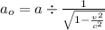 a_o=a\div\frac{1}{\sqrt{1-\frac{v^2}{c^2} } }