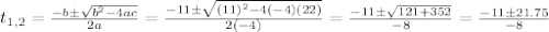 t_{1,2}=\frac{-b \pm \sqrt{b^2-4ac}}{2a}=\frac{-11\pm \sqrt{(11)^2-4(-4)(22)}}{2(-4)}=\frac{-11\pm \sqrt{121+352}}{-8}=\frac{-11\pm 21.75}{-8}