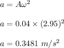 a=A\omega^2\\\\a=0.04\times (2.95)^2\\\\a=0.3481\ m/s^2