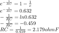 e^{-\frac{1}{RC} } = 1-\frac{1}{e}\\e^{-\frac{1}{RC} } =0.632\\-\frac{1}{RC} =ln0.632\\-\frac{1}{RC}=-0.459\\RC=\frac{1}{0.459} =2.179ohmF