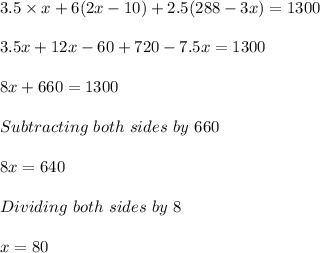 3.5\times x+6(2x-10)+2.5(288-3x)=1300\\ \\ 3.5x+12x-60+720-7.5x=1300\\ \\ 8x+660=1300\\ \\ Subtracting\ both\ sides\ by\ 660\\ \\ 8x=640\\ \\ Dividing\ both\ sides\ by\ 8\\ \\ x=80