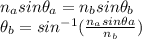 n_{a} sin\theta _{a} =n_{b} sin\theta _{b}\\\theta _{b} =sin^{-1}  (\frac{n_{a}sin\theta  a}{n_{b} } )