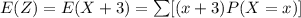 E(Z)= E(X +3) = \sum [ (x+3) P(X= x)]