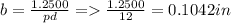 b= \frac{1.2500}{pd}= \frac{1.2500}{12} =0.1042in