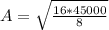 A = \sqrt{\frac{ 16*45000}{8} }