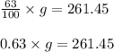 \frac{63}{100} \times g=261.45\\\\0.63\times g=261.45