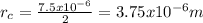 r_{c} =\frac{7.5x10^{-6} }{2} =3.75x10^{-6} m