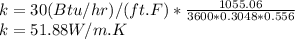 k=30(Btu/hr)/(ft.F) * \frac{1055.06}{3600*0.3048*0.556} \\k=51.88 W/m.K