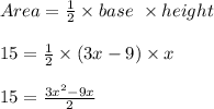 Area=\frac{1}{2} \times base\ \times height\\\\15=\frac{1}{2} \times (3x-9)\times x\\\\15=\frac{3x^2-9x}{2}