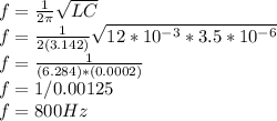f=\frac{1}{2\pi} \sqrt{LC} \\f=\frac{1}{2(3.142)} \sqrt{12*10^{-3}*3.5*10^{-6}}\\f=\frac{1}{(6.284)*(0.0002)} \\f=1/0.00125\\f=800Hz