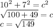 {10}^{2}  +  {7}^{2}  = {c}^{2}   \\   \sqrt{100 + 49}  = c \\ c =  \sqrt{149}