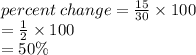 percent \: change =  \frac{15}{30}  \times 100 \\ \hspace{76 pt}  =  \frac{1}{2}  \times 100 \\  \hspace{76 pt}   = 50\% \\