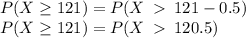 P(X\ge121)=P(X\:\:121-0.5)\\P(X\ge121)=P(X\:\:120.5)