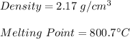 Density=2.17\ g/cm^3\\\\Melting \ Point=800.7\textdegree C