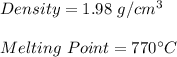 Density=1.98\ g/cm^3\\\\Melting \ Point=770\textdegree C