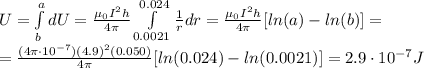 U=\int\limits^a_b {dU} =\frac{\mu_0 I^2 h}{4\pi} \int\limits^{0.024}_{0.0021} \frac{1}{r}dr = \frac{\mu_0 I^2 h}{4\pi} [ln(a)-ln(b)]=\\=\frac{(4\pi \cdot 10^{-7})(4.9)^2(0.050)}{4\pi}[ln(0.024)-ln(0.0021)]=2.9\cdot 10^{-7} J