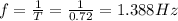 f=\frac{1}{T}=\frac{1}{0.72}=1.388Hz